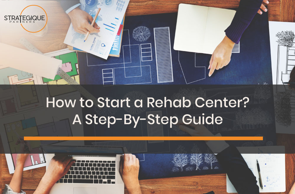 How to Start a Rehab Center? A Step-By-Step Business Guide